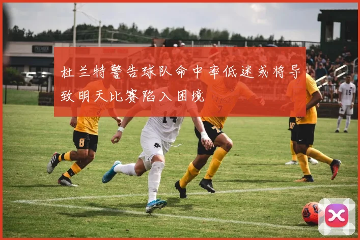杜兰特警告球队命中率低迷或将导致明天比赛陷入困境
