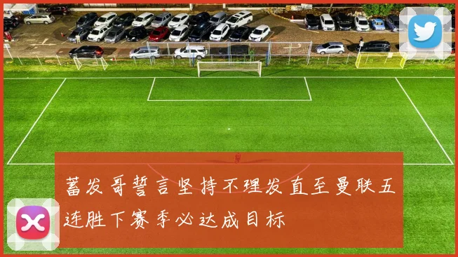 蓄发哥誓言坚持不理发直至曼联五连胜下赛季必达成目标