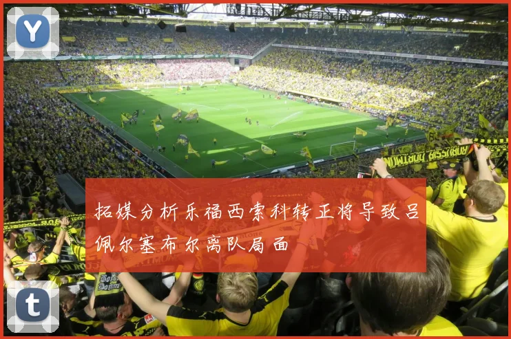 拓媒分析乐福西索科转正将导致吕佩尔塞布尔离队局面