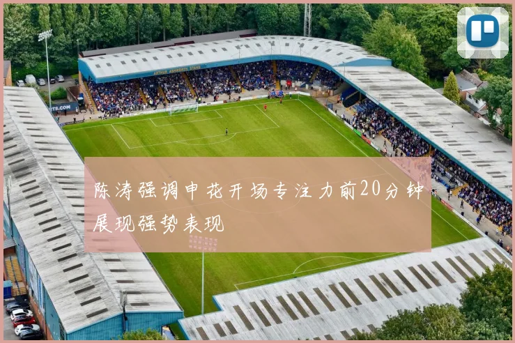 陈涛强调申花开场专注力前20分钟展现强势表现