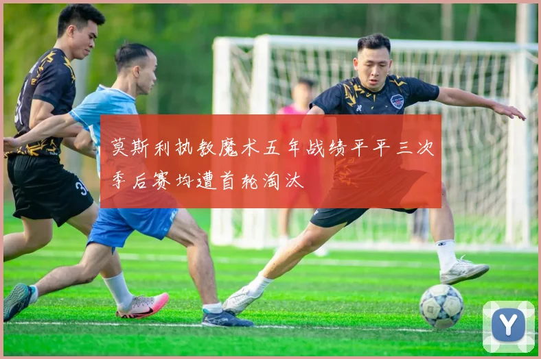 莫斯利执教魔术五年战绩平平三次季后赛均遭首轮淘汰
