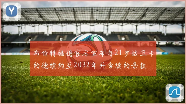 布伦特福德官方宣布与21岁边卫卡约德续约至2032年并含续约条款
