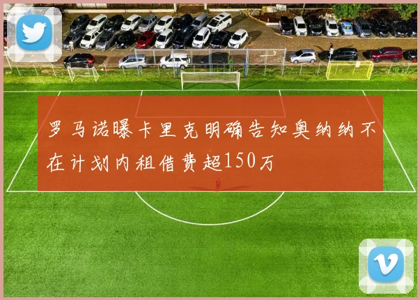 罗马诺曝卡里克明确告知奥纳纳不在计划内租借费超150万
