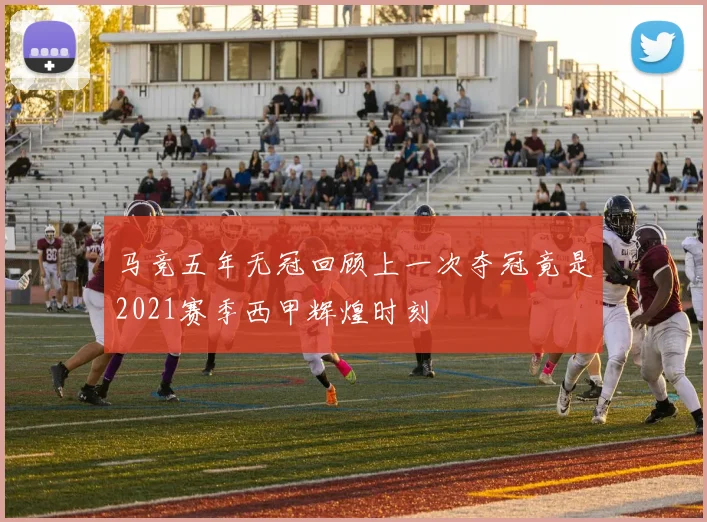 马竞五年无冠回顾上一次夺冠竟是2021赛季西甲辉煌时刻