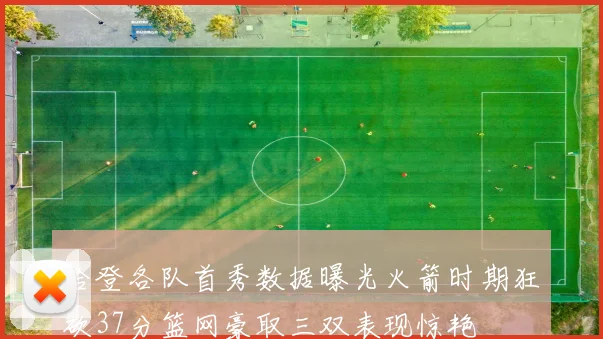 哈登各队首秀数据曝光火箭时期狂砍37分篮网豪取三双表现惊艳