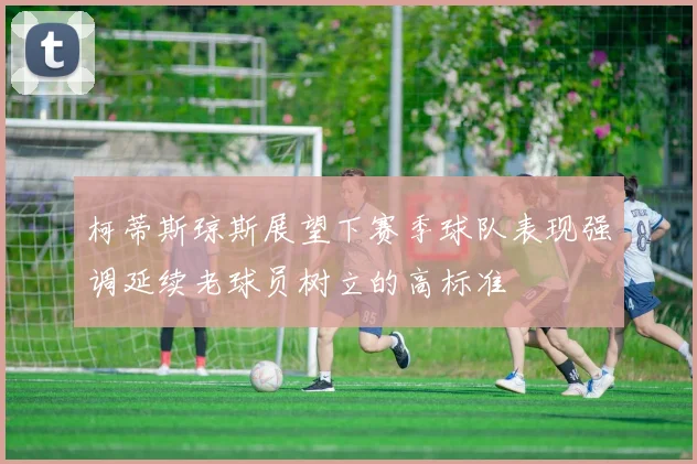 柯蒂斯琼斯展望下赛季球队表现强调延续老球员树立的高标准