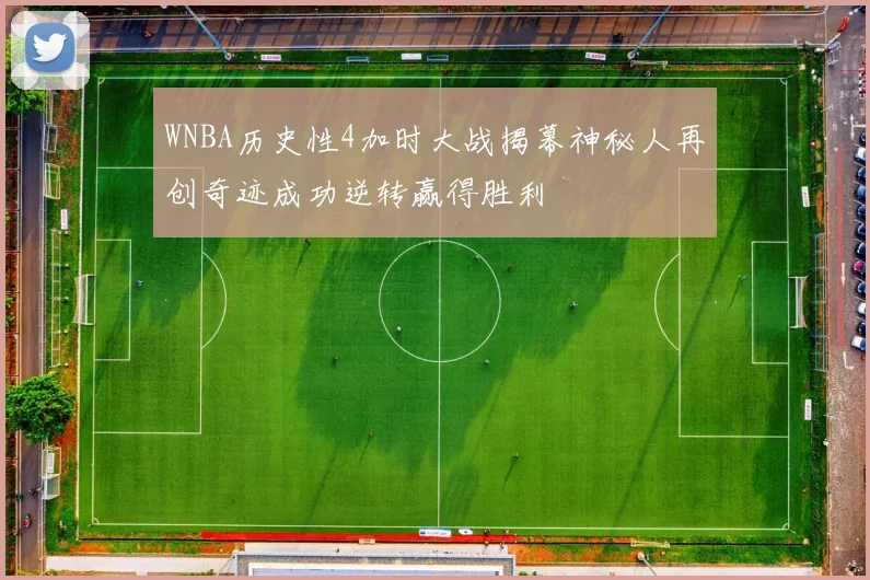 WNBA历史性4加时大战揭幕神秘人再创奇迹成功逆转赢得胜利